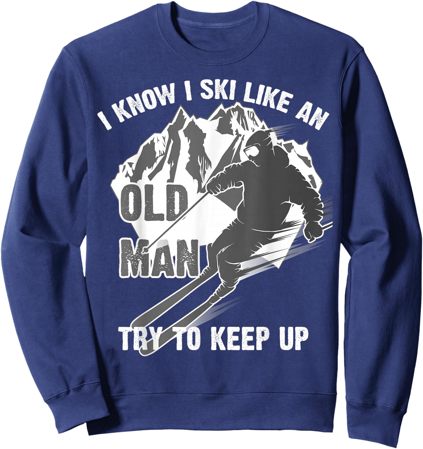I Know I Ski Like an Old Man Try to Keep Up Shirt Funny Gift Sweatshirt - Sweatshirt | Navy