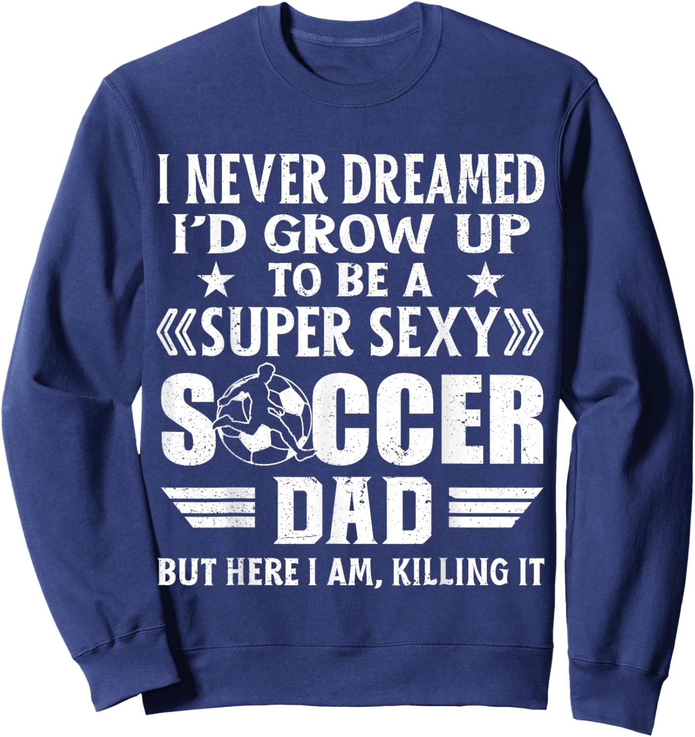 Funny I Never Dreamed I'd Grow Up To Be A Sexy Soccer Dad Sweatshirt - Sweatshirt | Navy