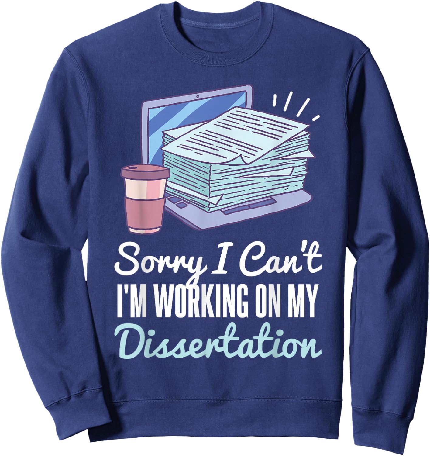 Sorry I Can't I'm Working On My Dissertation PhD Student Sweatshirt - Sweatshirt | Navy