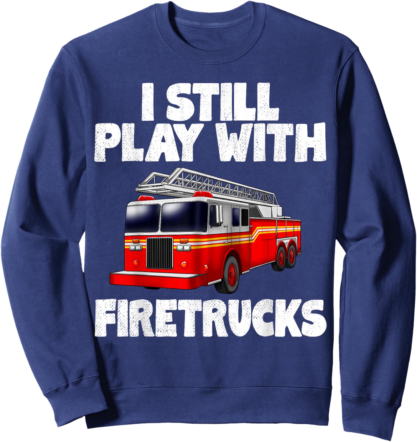 I Still Play With Firetrucks Fire Rescuer Firefighter Gifts Sweatshirt - Sweatshirt | Navy