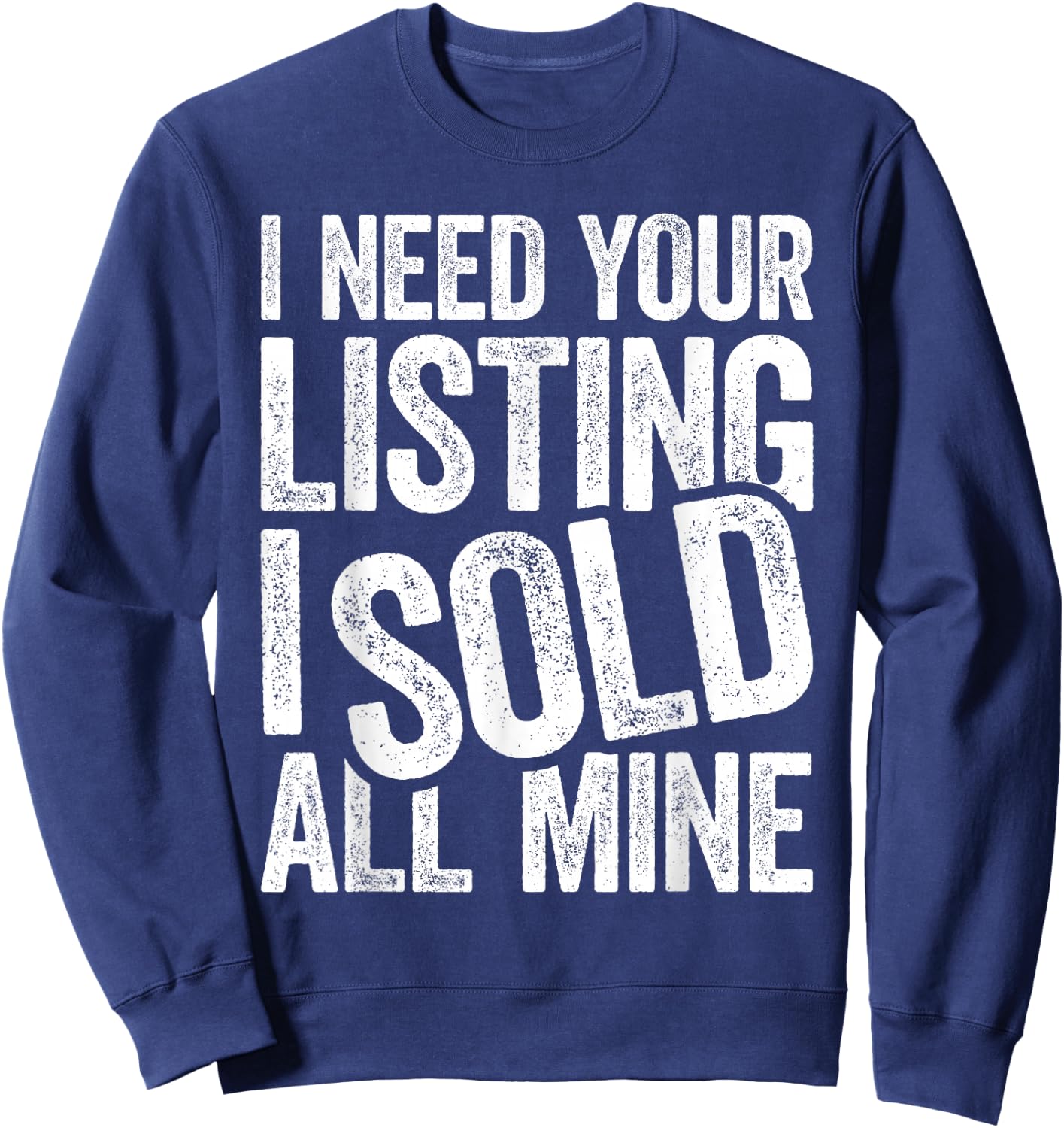 I Need Your Listing I Sold All Mine Shirt Men Women Realtor Sweatshirt - Sweatshirt | Navy