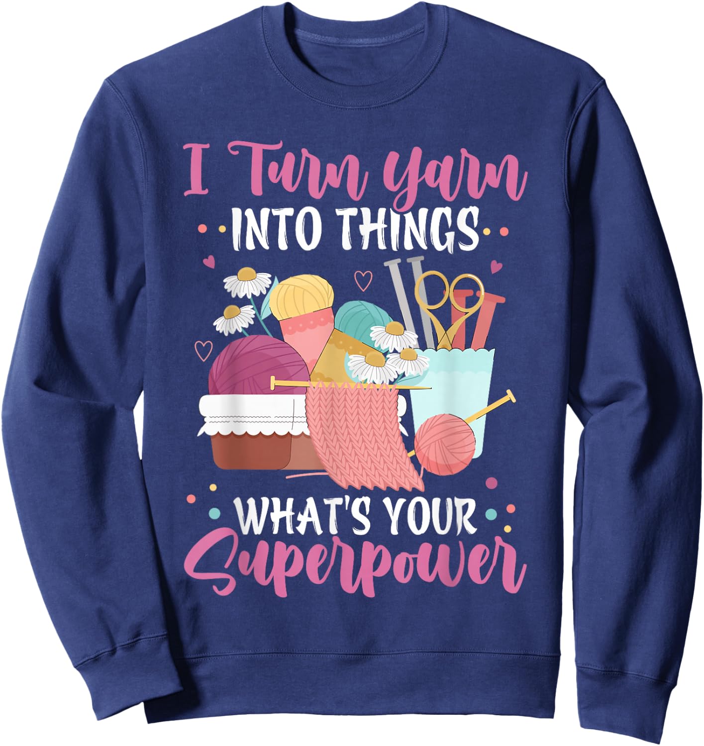 I Turn Yarn Into Things What's Your Superpower Crochet Sweatshirt - Sweatshirt | Navy