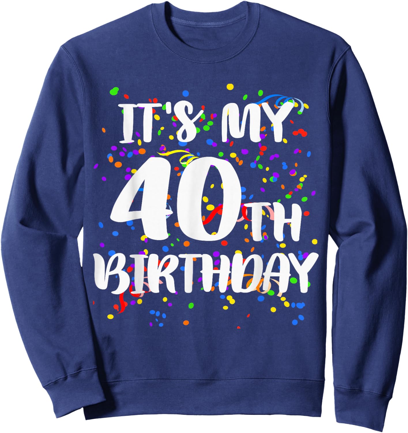 Its My 40th Birthday Shirt Happy Birthday Funny Gift Sweatshirt - Sweatshirt | Navy