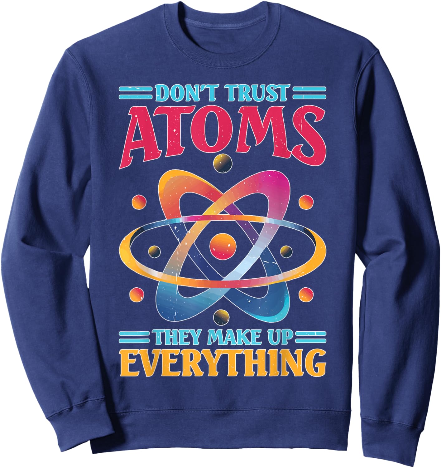Don't Trust Atoms They Make Up Everything Science Sweatshirt - Sweatshirt | Navy