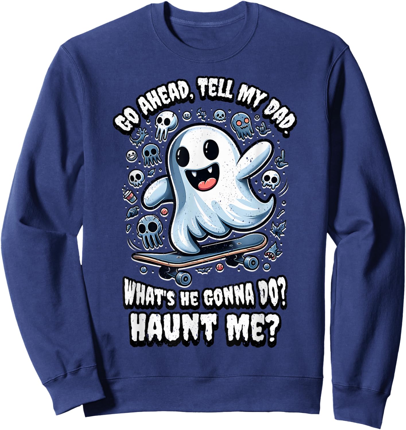 Go Ahead, Tell My Dad What's He Gonna Do? Haunt Me? Sweatshirt - Sweatshirt | Navy
