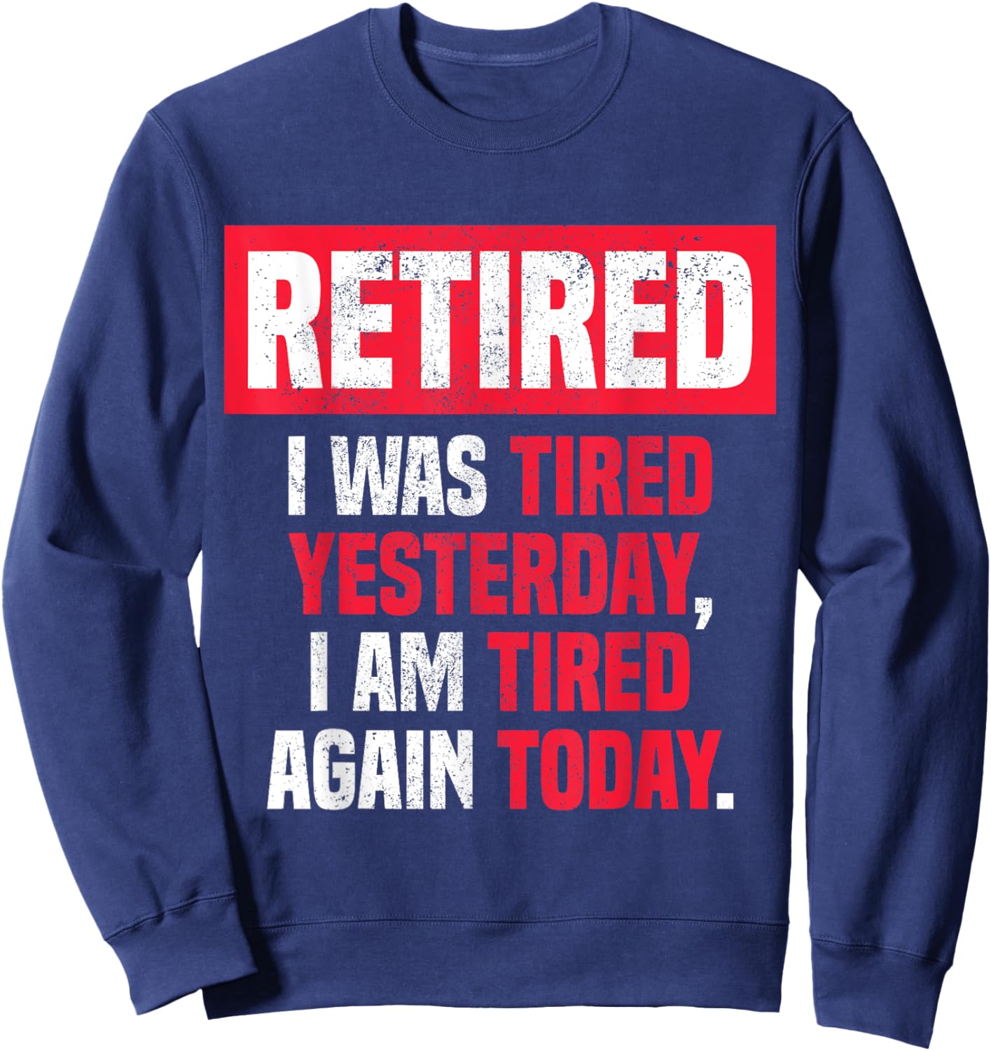 Retired I was tired yesterday, I am tired again today funny Sweatshirt - Sweatshirt | Navy