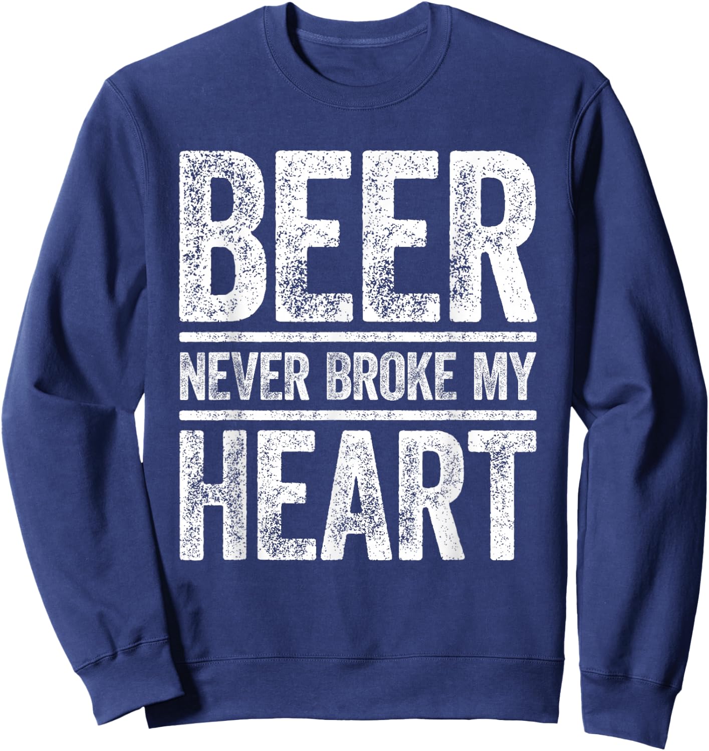 Beer Never Broke My Heart Shirt Funny Men Women Drinking Sweatshirt - Sweatshirt | Navy
