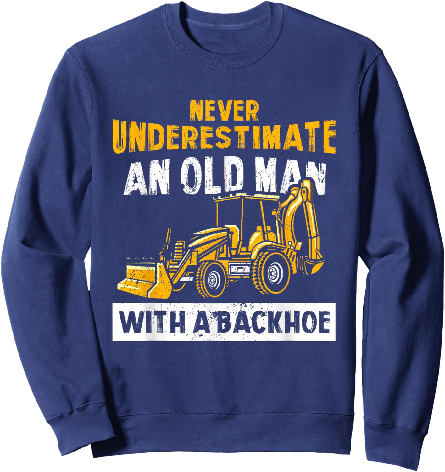 Never Underestimate An Old Man With A Backhoe Excavator Sweatshirt - Sweatshirt | Navy