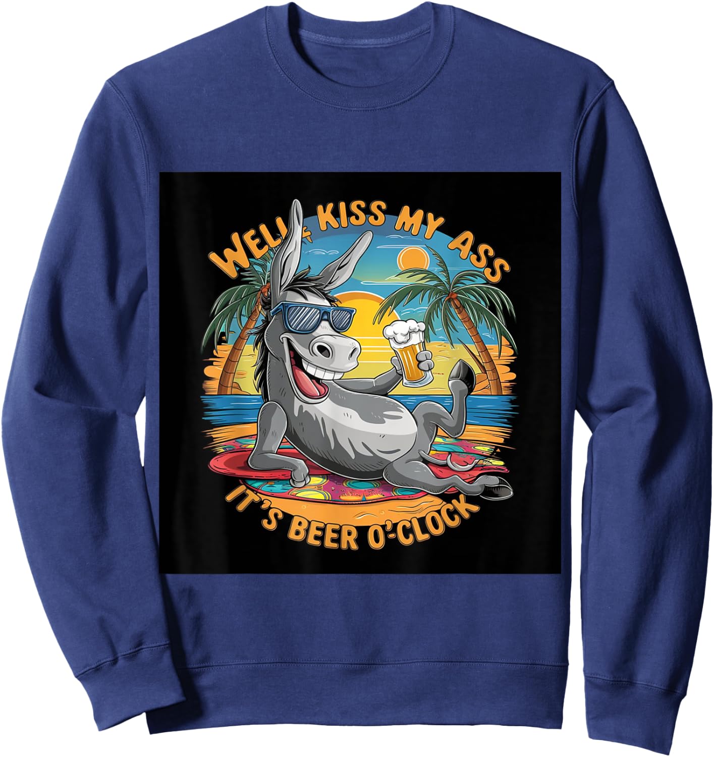 Funny Beer . Well Kiss My Ass, It's Beer O'clock. Fun Sweatshirt - Sweatshirt | Navy
