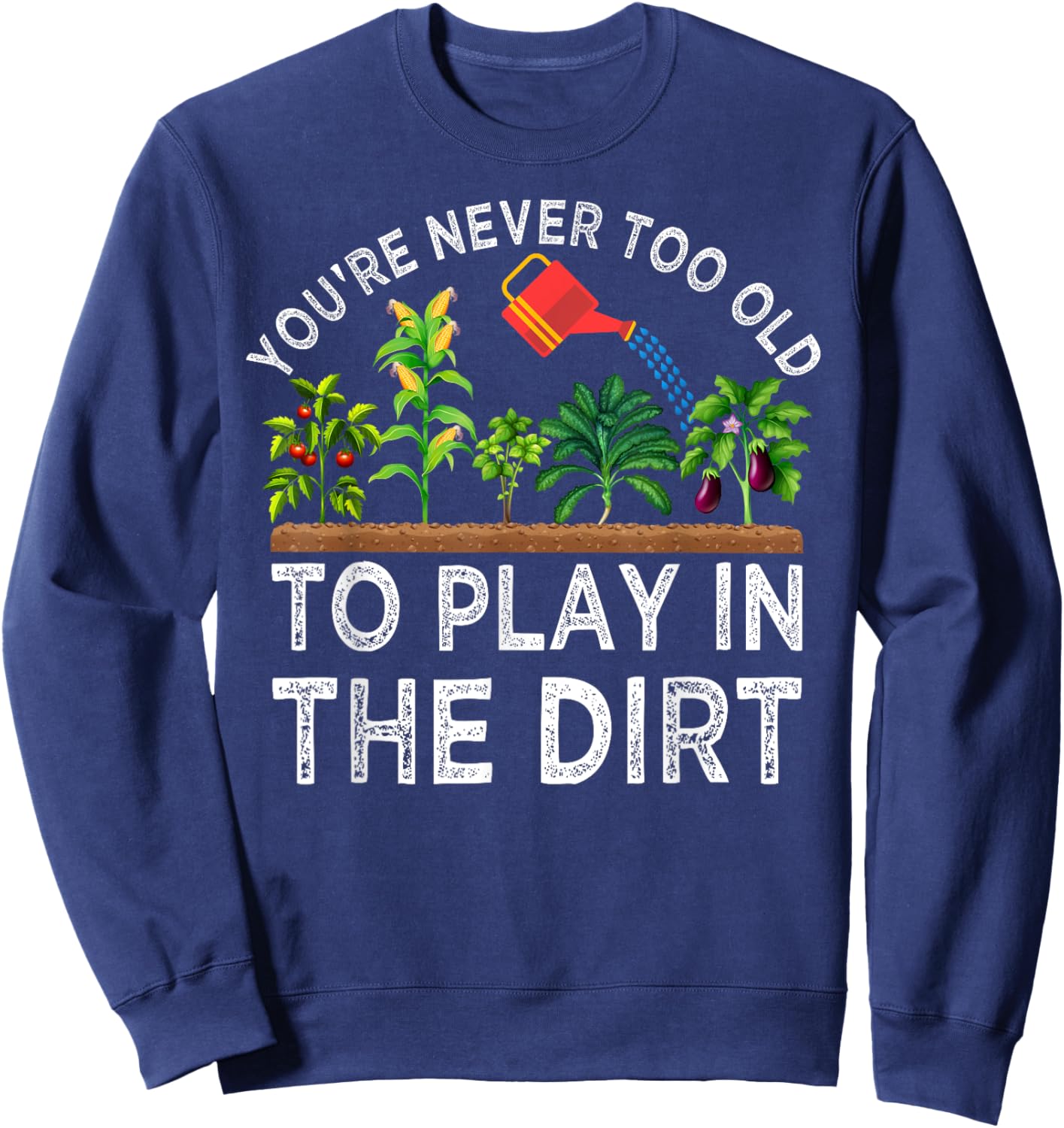 You're Never Too Old to Play in the Dirt Funny Gardening Sweatshirt - Sweatshirt | Navy