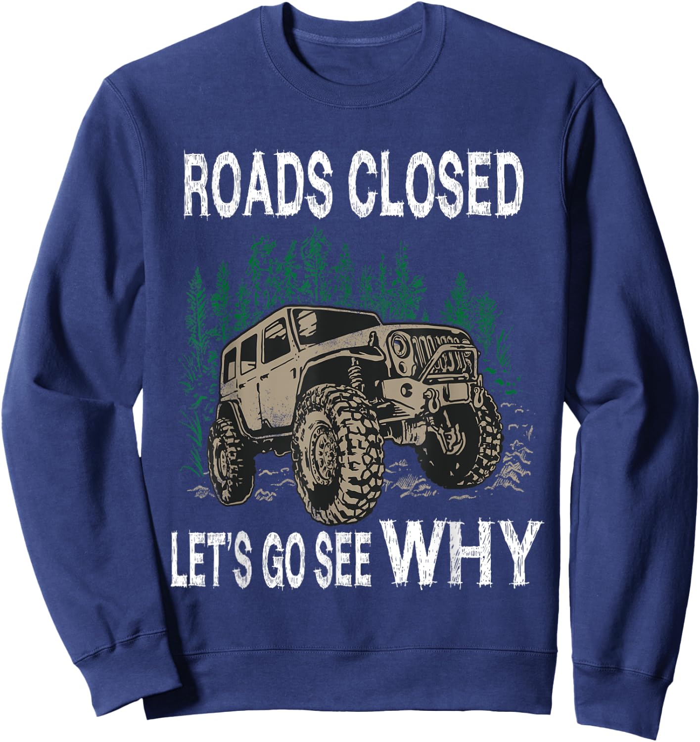 Funny Offroad Truck 4x4 Roads Closed Let's Go See Why Design Sweatshirt - Sweatshirt | Navy