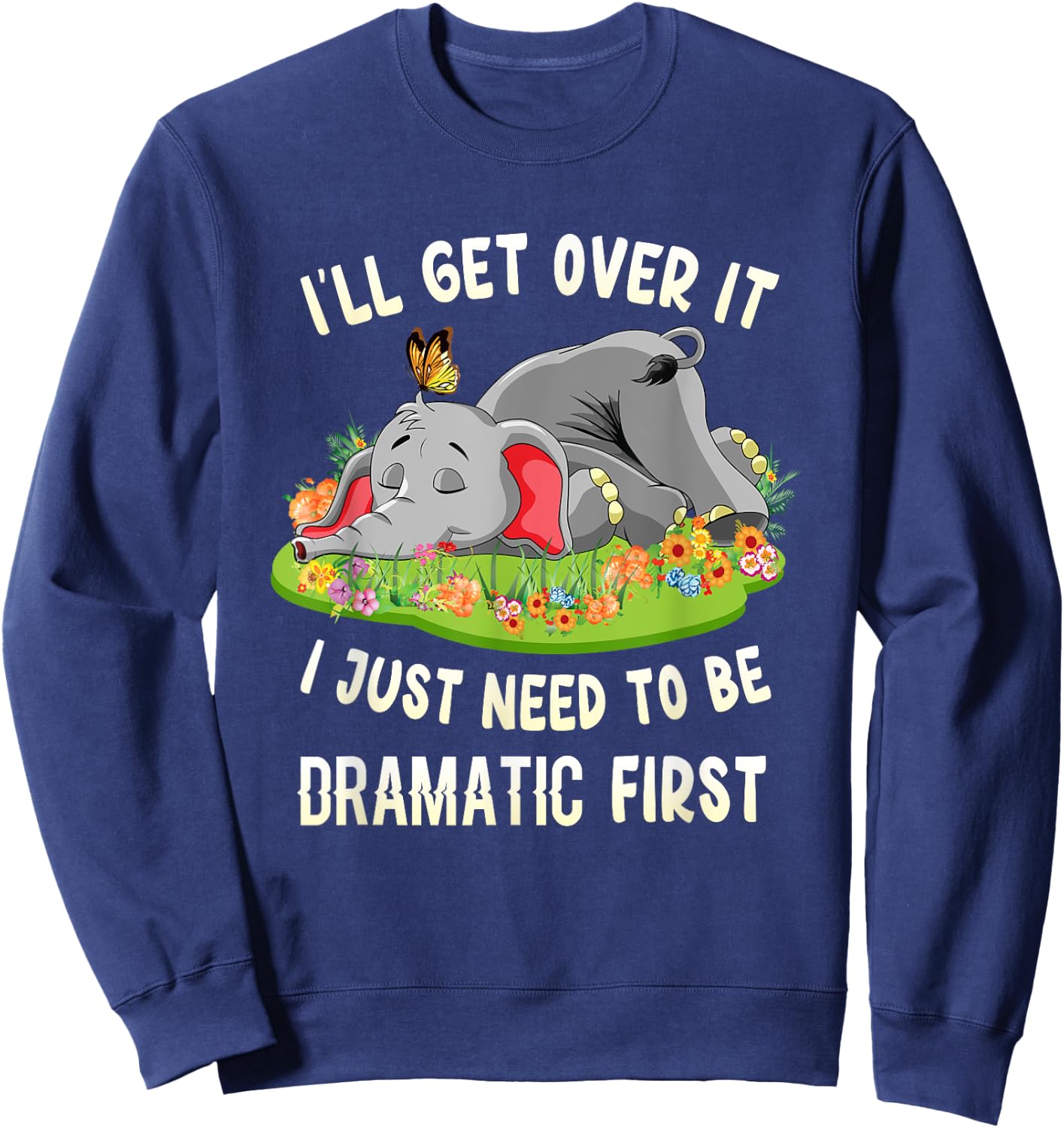 I'll Get Over It I Just Need To Be Dramatic First Elephant Sweatshirt - Sweatshirt | Navy