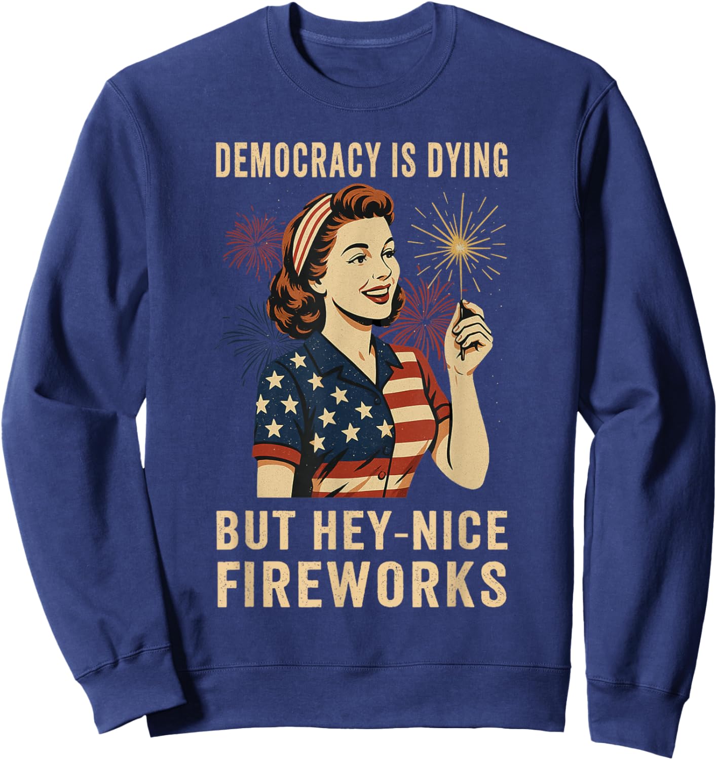 Democracy Is Dying But Hey Nice Fireworks 4th Of July Sweatshirt - Sweatshirt | Navy