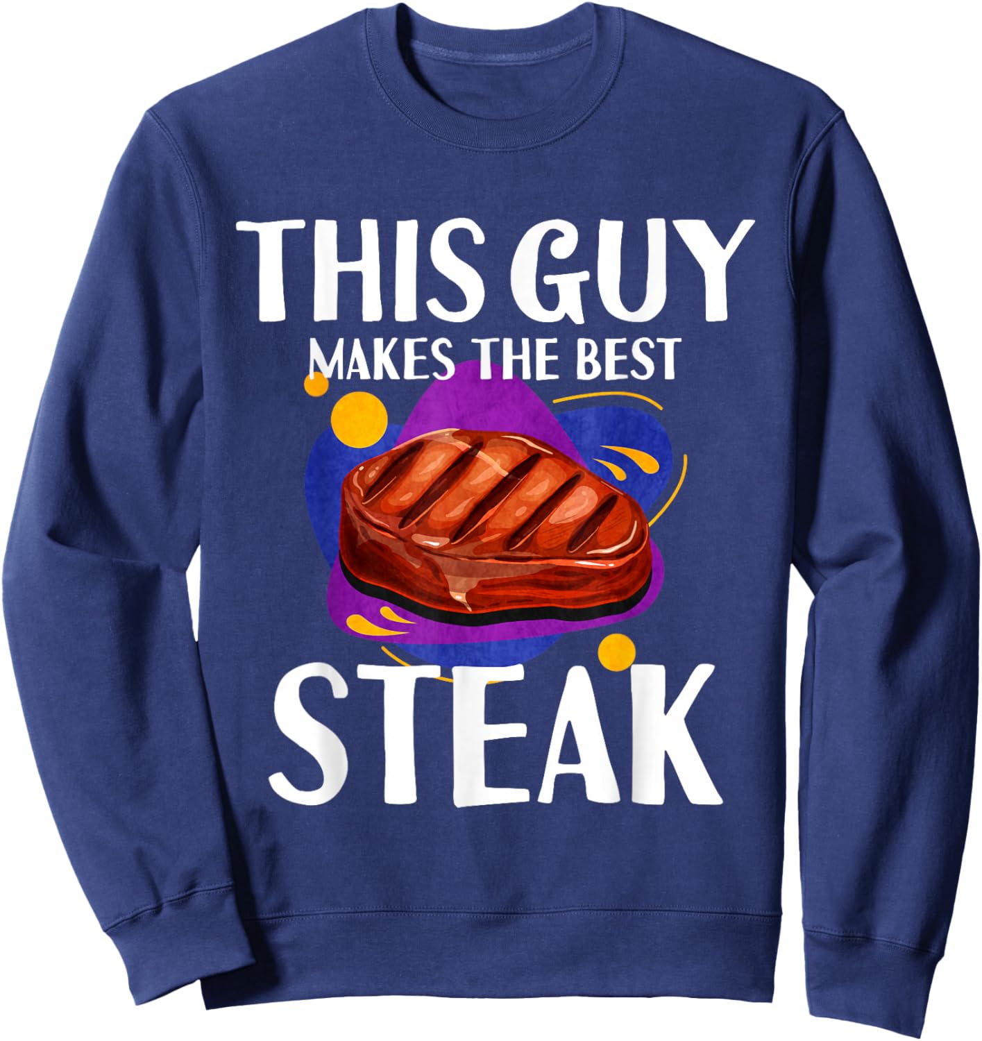 This Guy Makes The Best Steak Sweatshirt - Sweatshirt | Navy