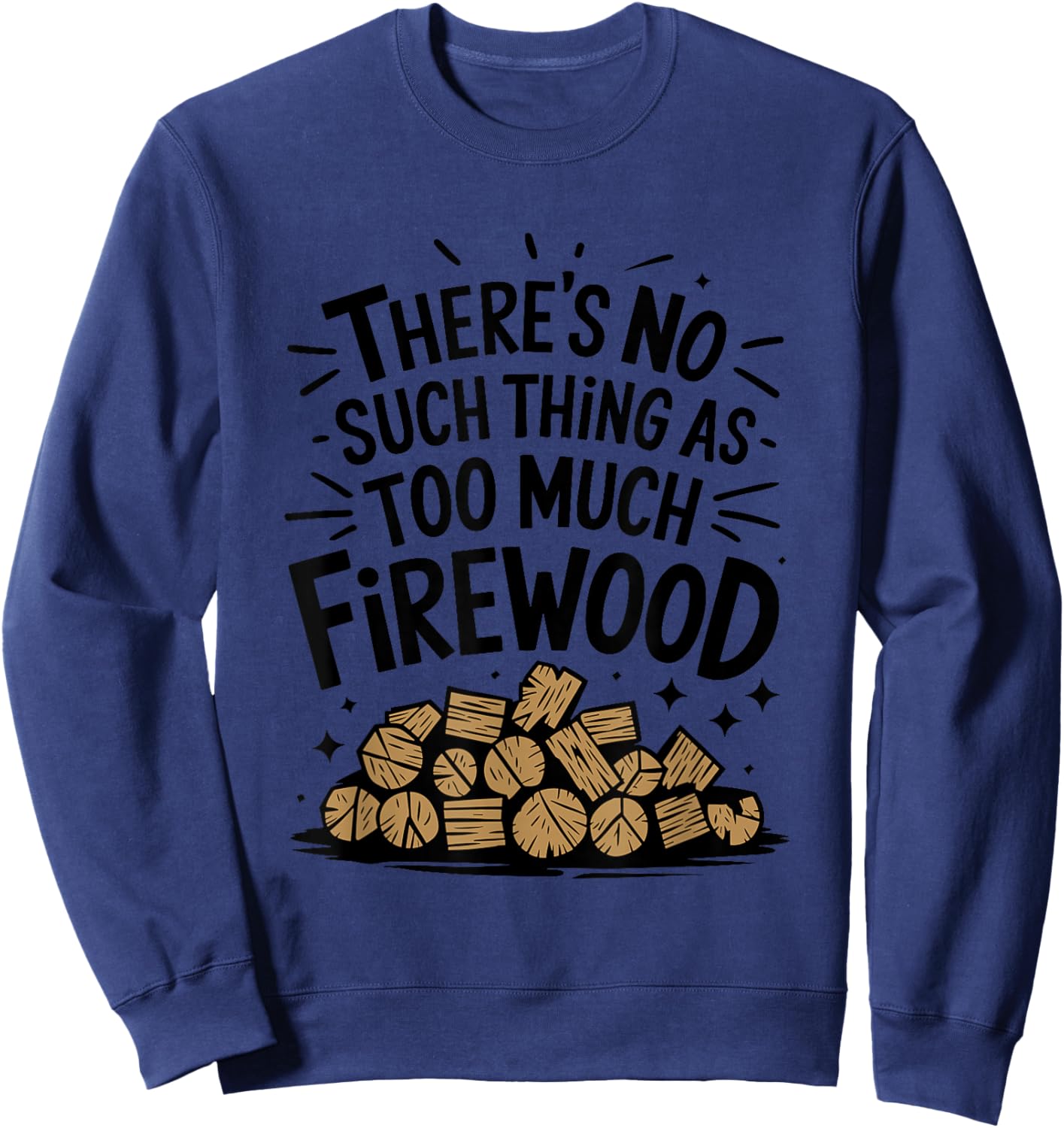 Woodworking, There's No Such Thing As Too Much Firewood Sweatshirt - Sweatshirt | Navy