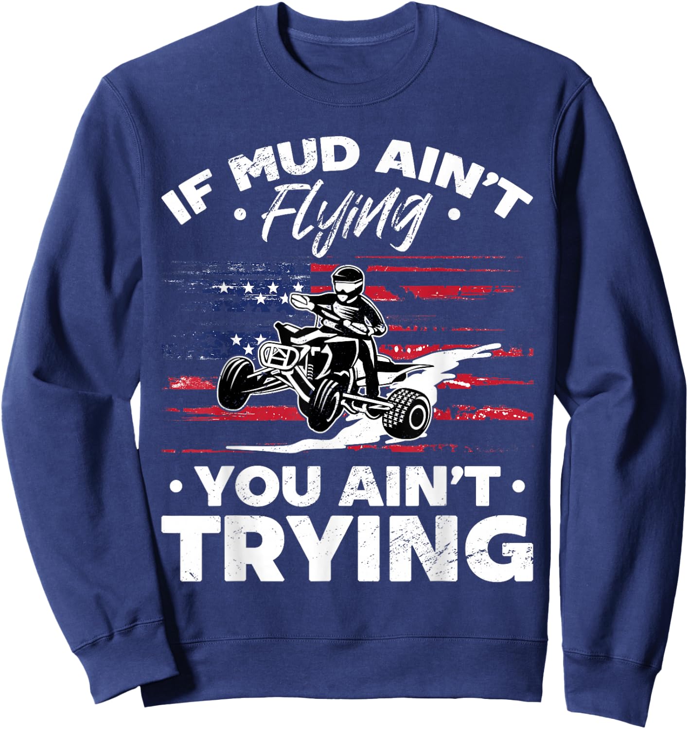 US Flag Quad ATV If Mud Ain't Flying You Ain't Trying Sweatshirt - Sweatshirt | Navy
