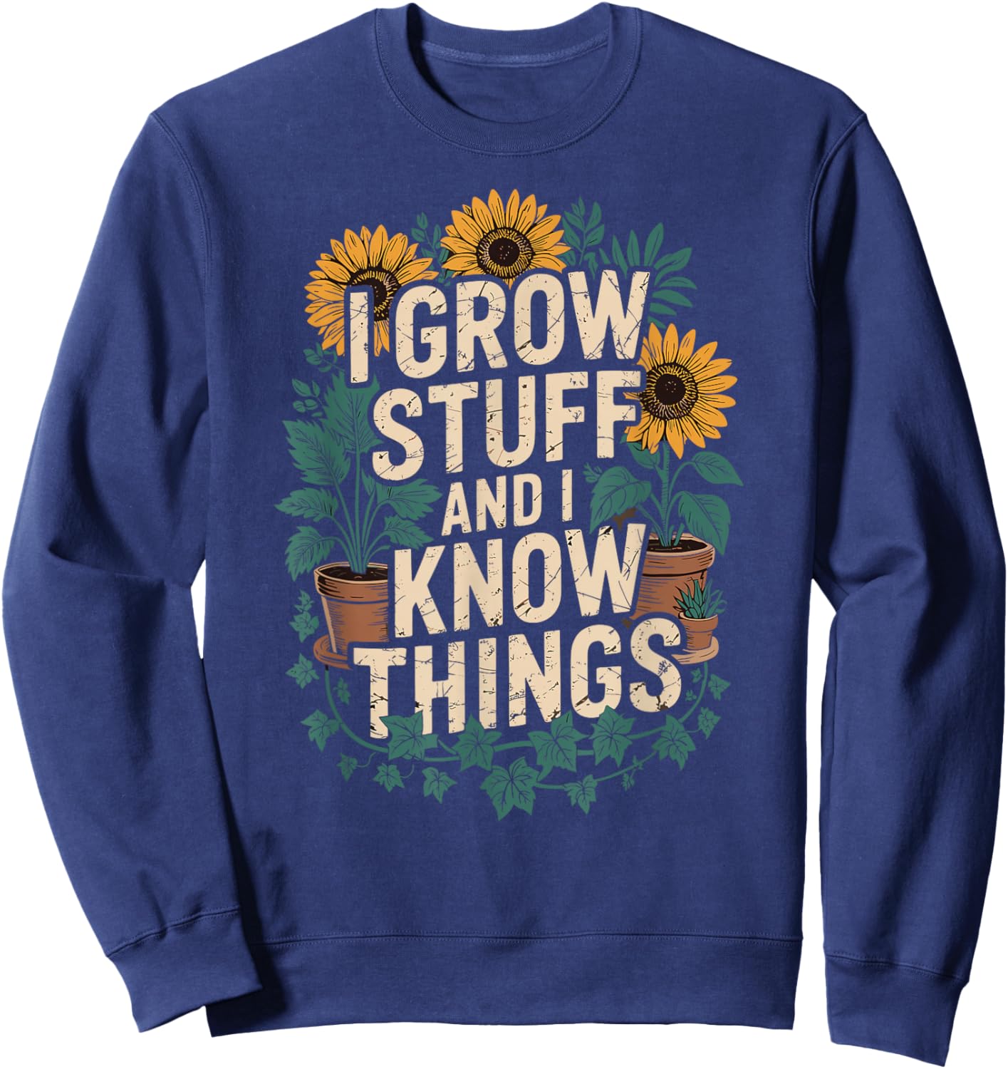 I Grow Stuff And I Know Things Plant Lover Gardening Sweatshirt - Sweatshirt | Navy
