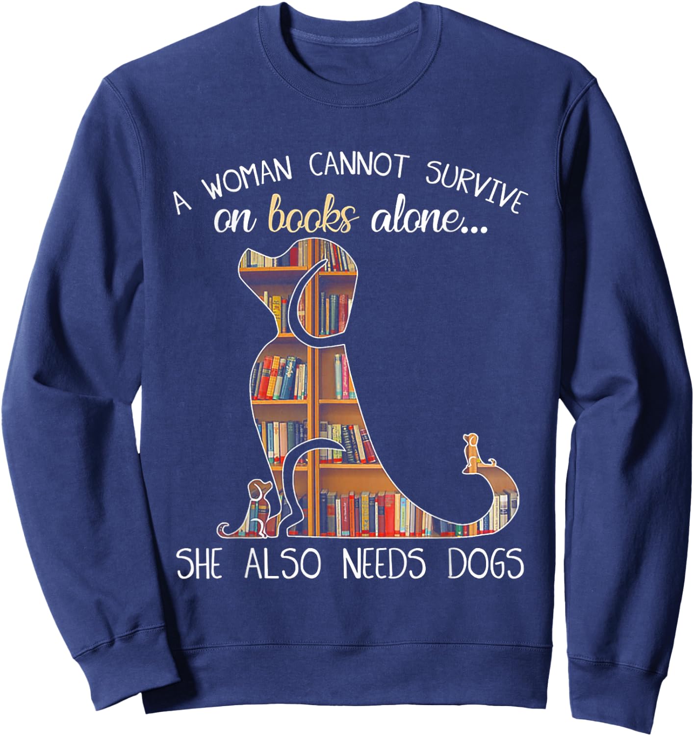 A Woman Cannot Survive On Books Alone She Also Needs Dogs Sweatshirt - Sweatshirt | Navy