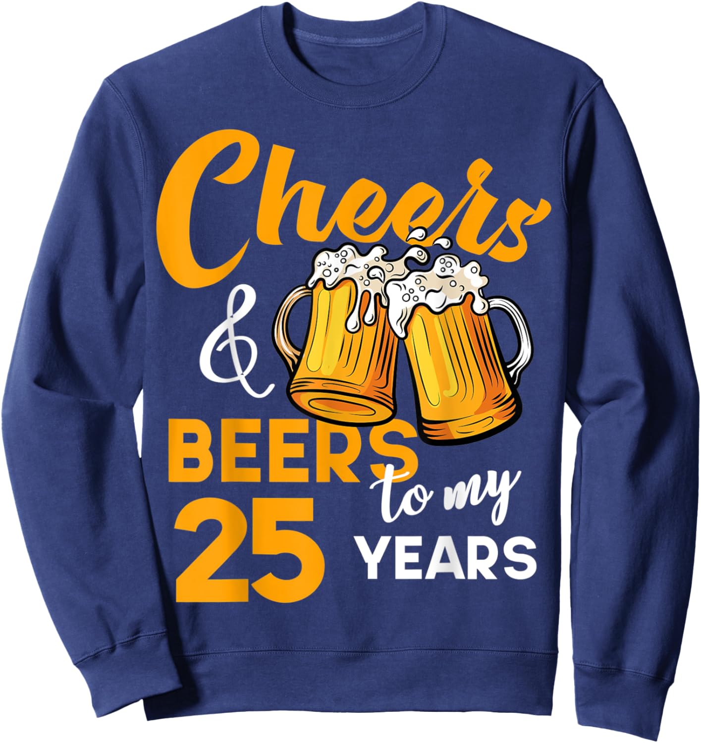 Cheers & Beers to My 25 Year Old Birthday Funny 25th B-Day Sweatshirt - Sweatshirt | Navy