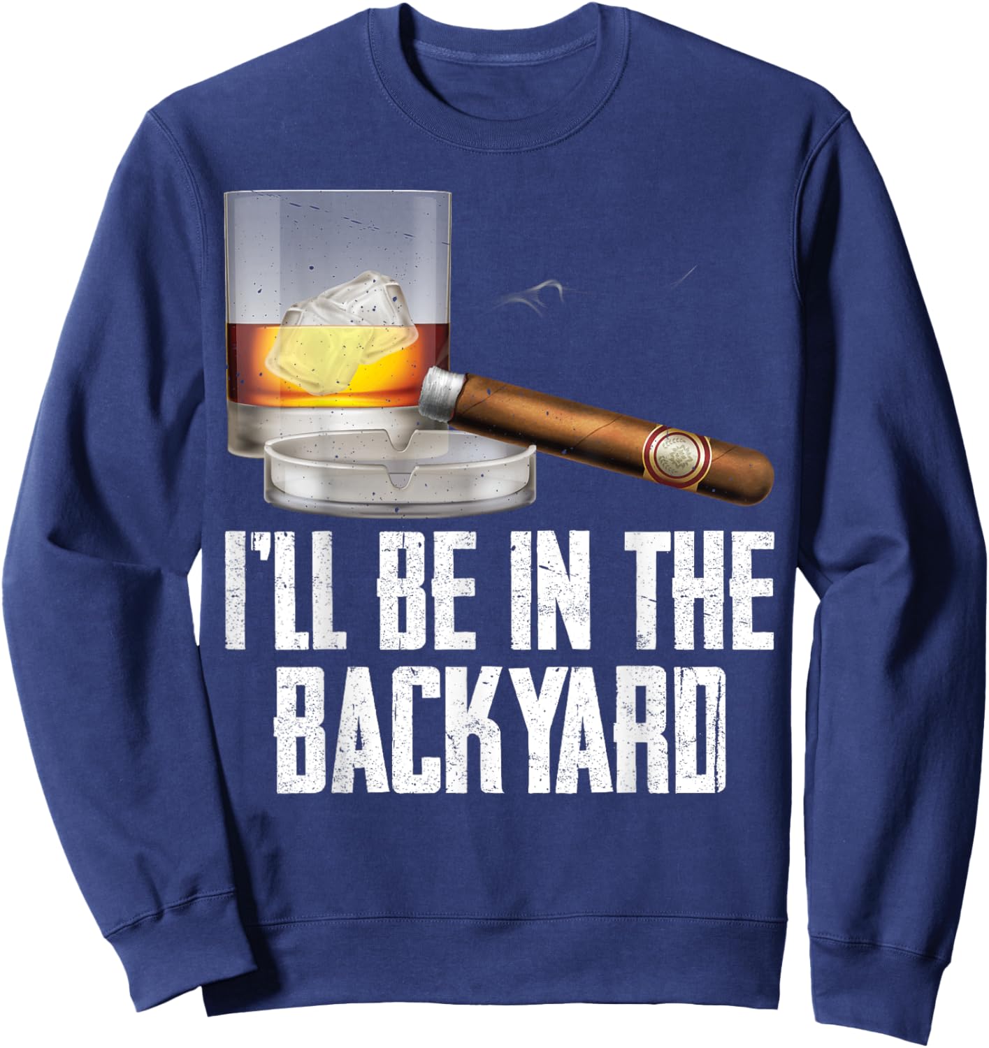 I'll Be In the Backyard Cigar And Whiskey Bourbon Lover Men Sweatshirt - Sweatshirt | Navy
