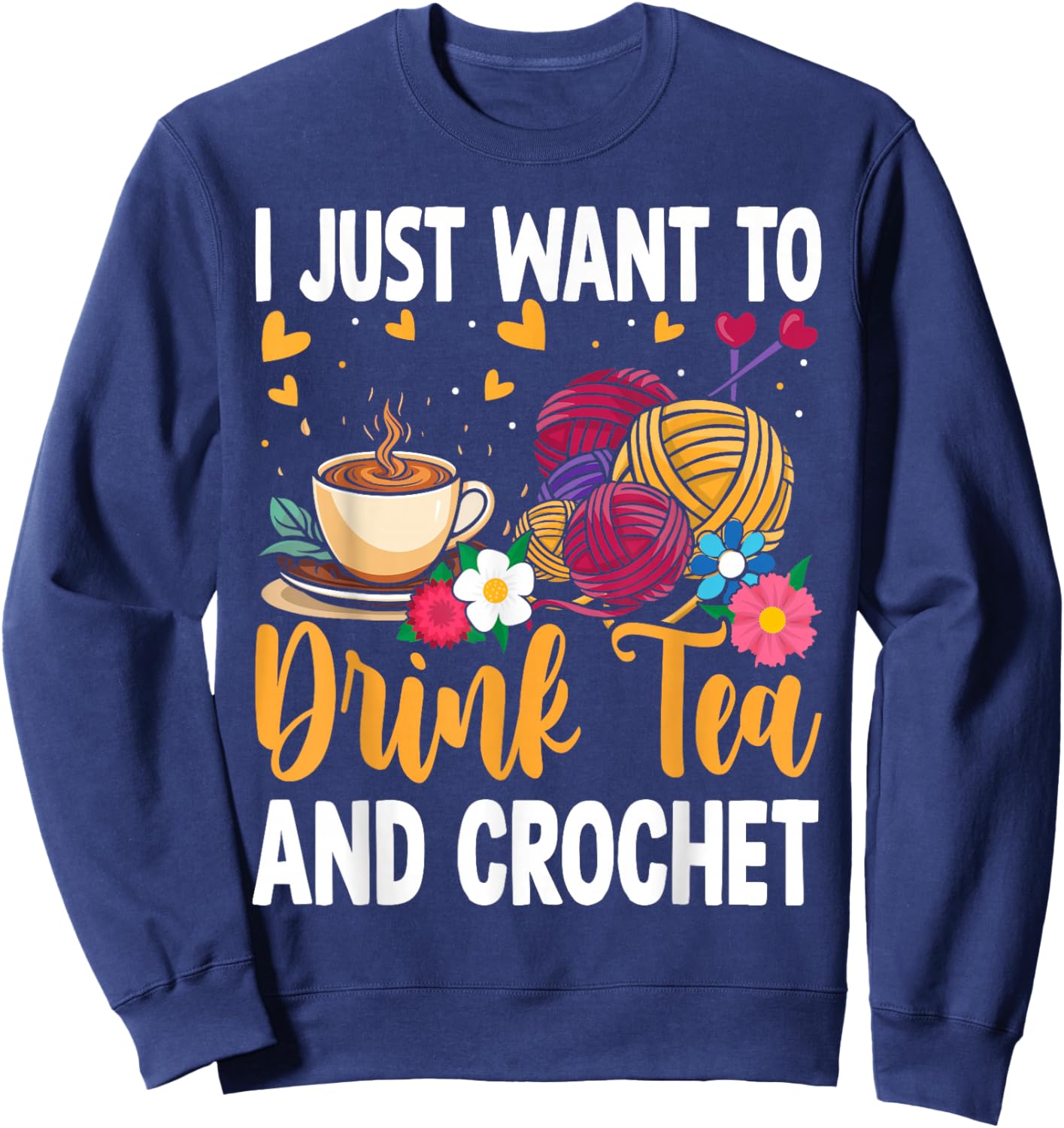 I Just Want To Drink Tea and Crochet Funny Sweatshirt - Sweatshirt | Navy