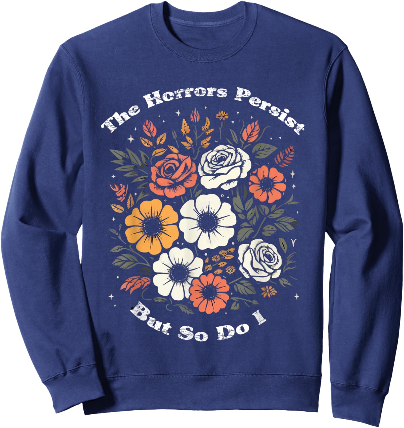 The Horrors Persist But So Do I Humor Funny Flower Sweatshirt - Sweatshirt | Navy