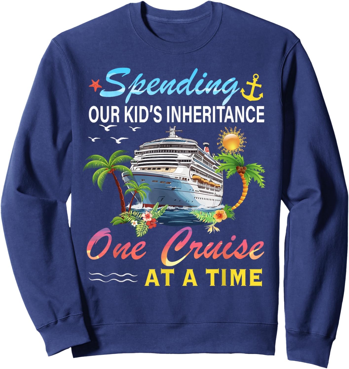 Spending Our Kid's Inheritance One Cruise At A Time Cruise Sweatshirt - Sweatshirt | Navy
