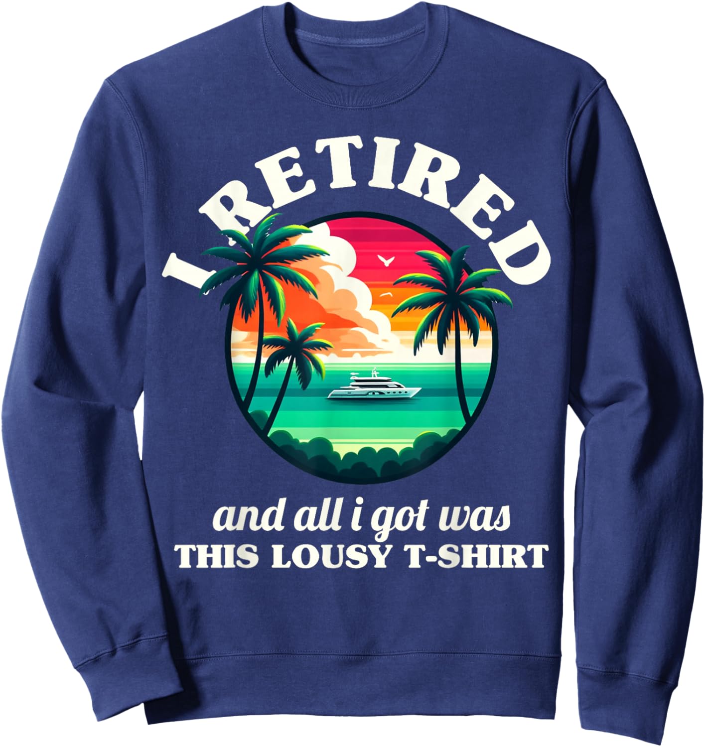 Funny Retirement I Retired And All I Got Was This Lousy Sweatshirt - Sweatshirt | Navy