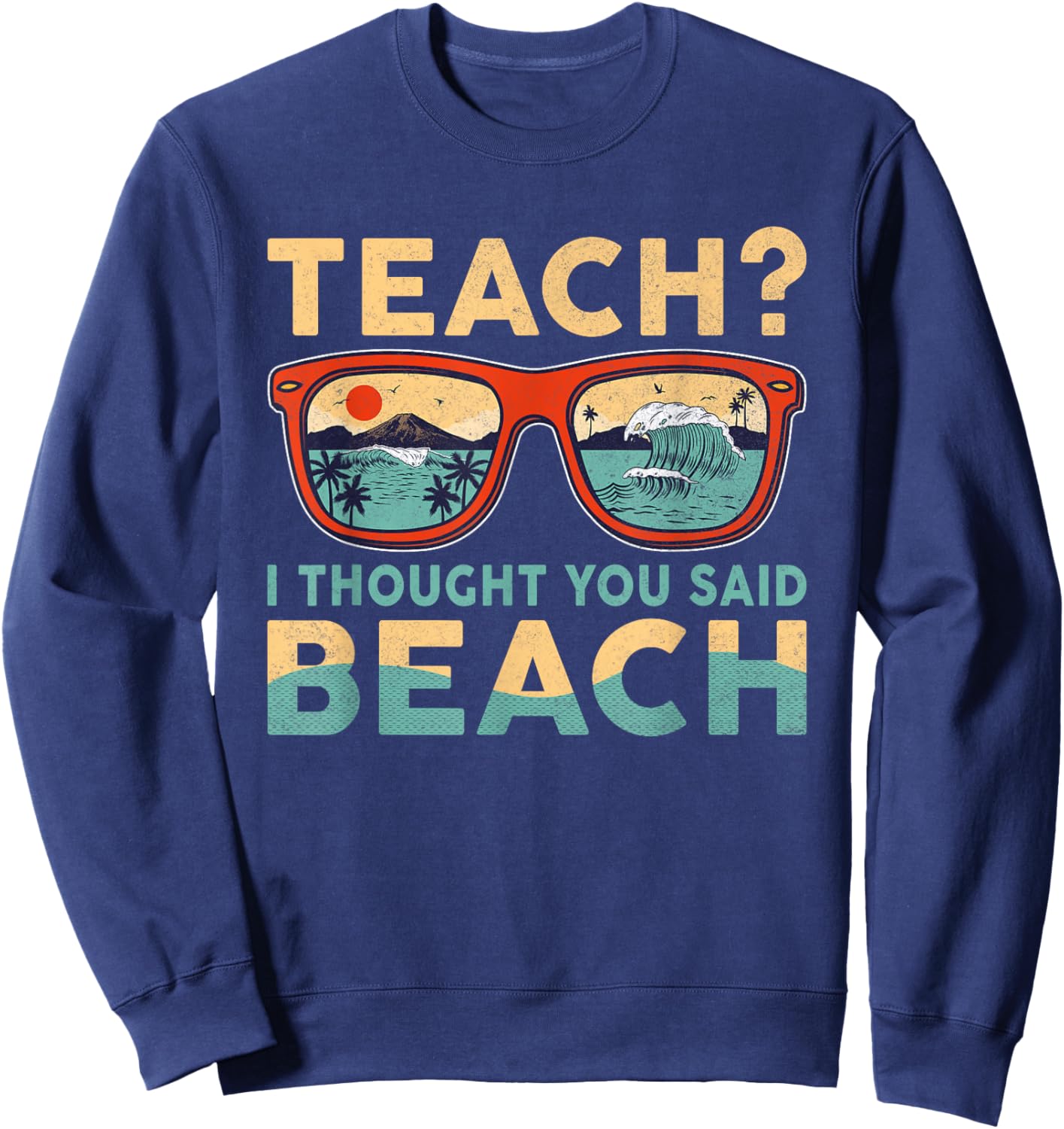 Teach I Thought You Said Beach Funny Teacher Hello Summer Sweatshirt - Sweatshirt | Navy