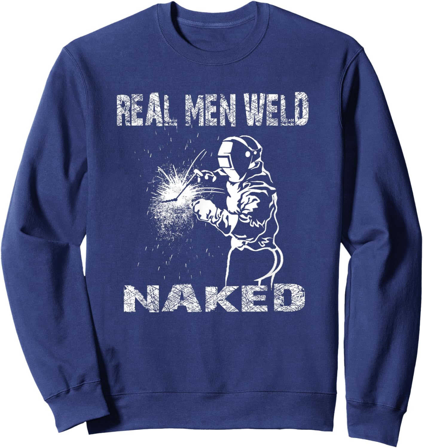 Real Men Weld Naked Funny Welding Welder Pipeline Engineer Sweatshirt - Sweatshirt | Navy