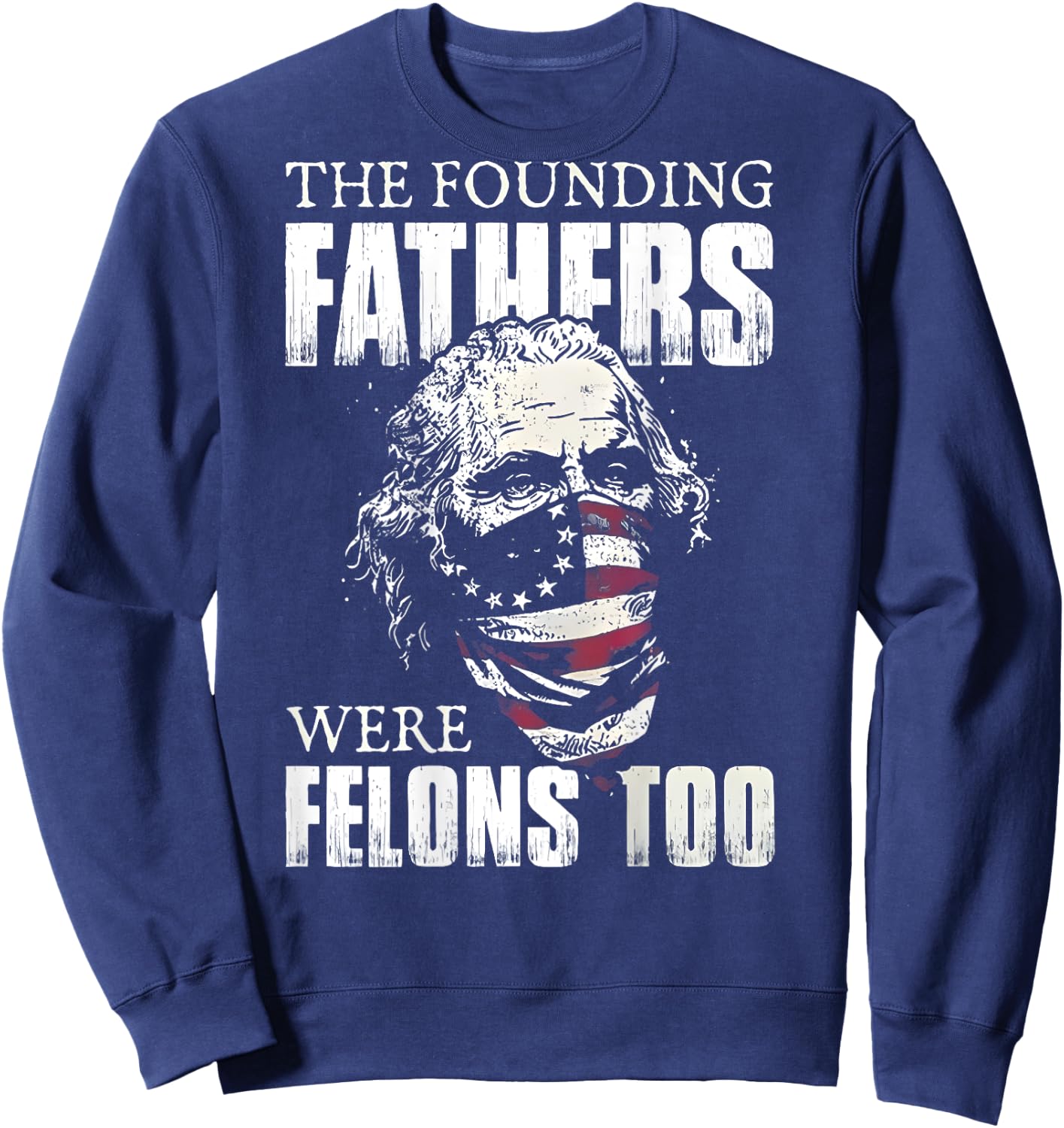 The Founding Fathers Were Felons Too (on back) Sweatshirt - Sweatshirt | Navy