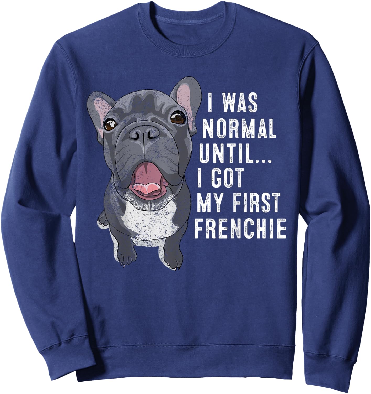 I Was Normal Until I Got My First Frenchie Dog Lover Owner Sweatshirt - Sweatshirt | Navy