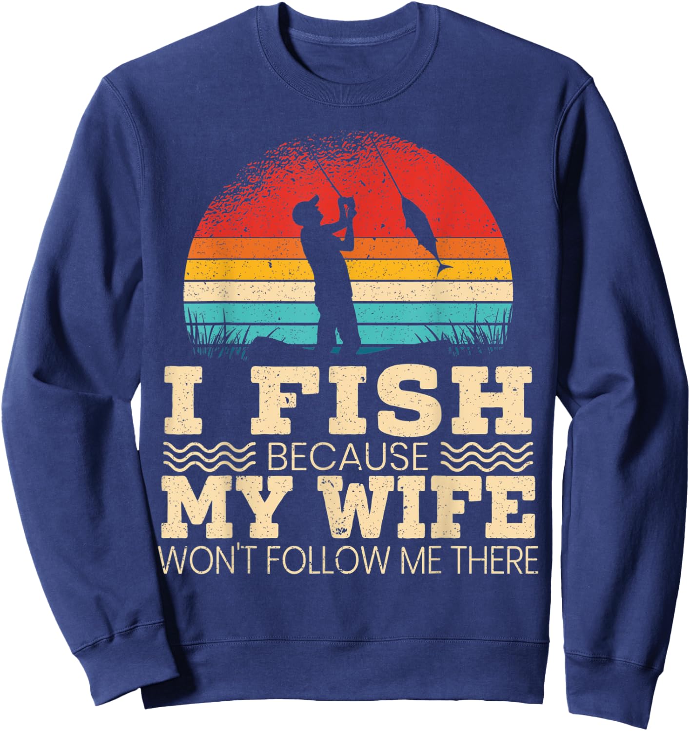 I Fish Because My Wife Won't Follow Me There Fisherman Sweatshirt - Sweatshirt | Navy
