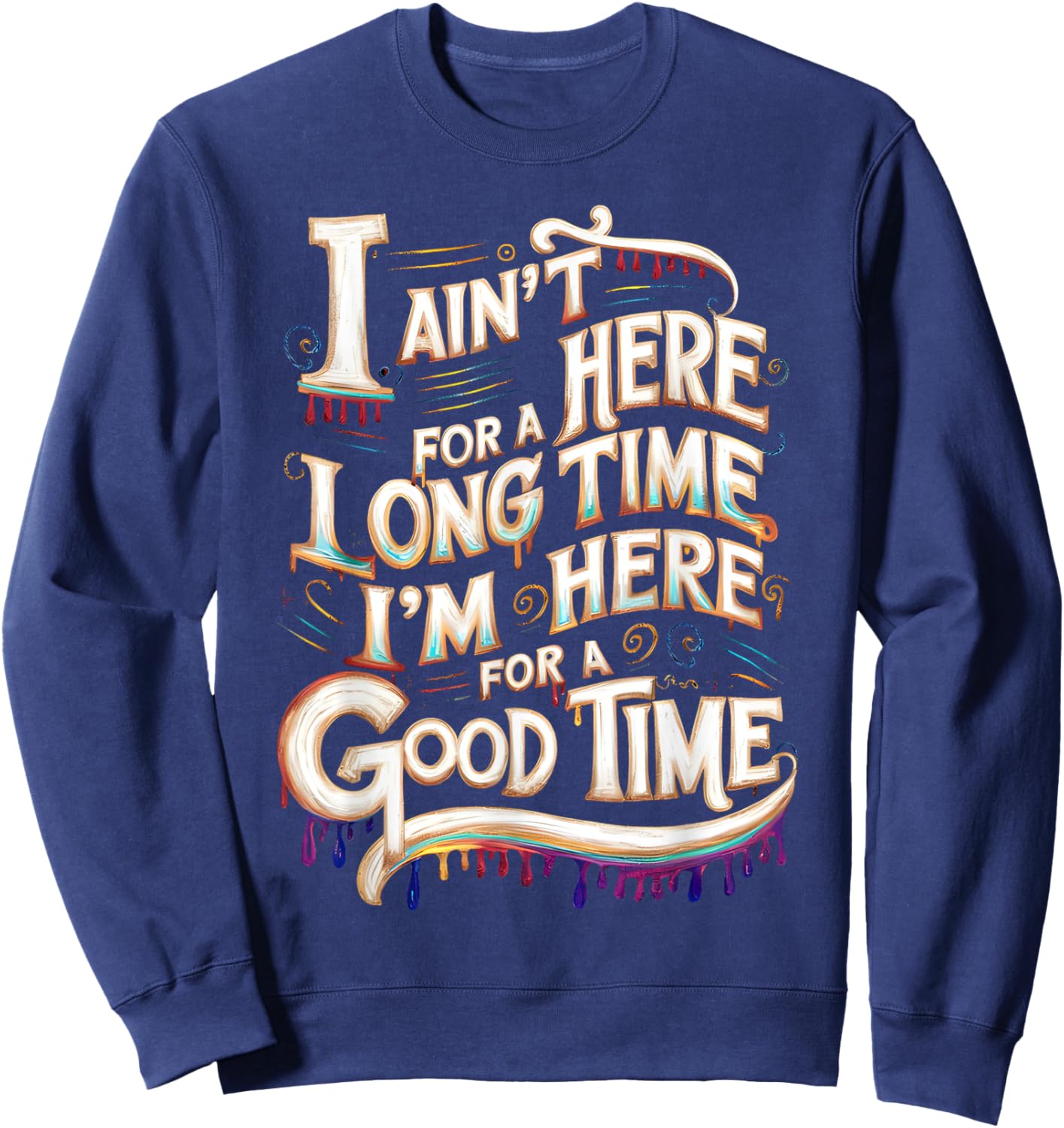 I Ain't Here For A Long Time I'm Here For A Good Time Sweatshirt - Sweatshirt | Navy