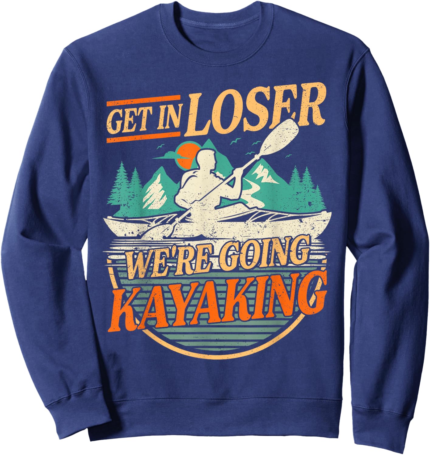 Get in Loser we're going kayaking Funny Kayak Boat Sweatshirt - Sweatshirt | Navy