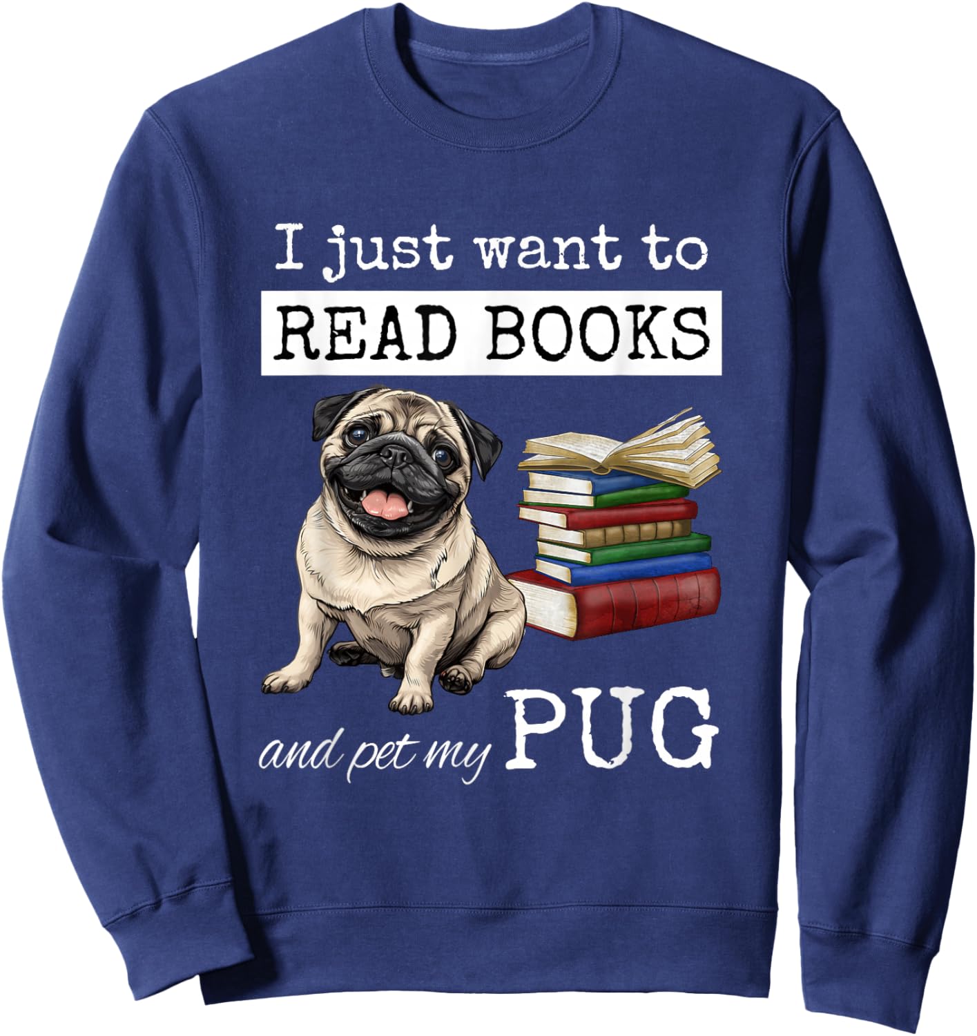 I Just Want to Read Books and Pet My Pug Dog Sweatshirt - Sweatshirt | Navy