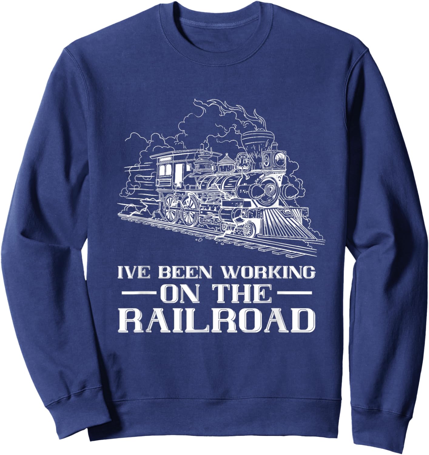 Train Lover Steam Locomotive I've Been Working Railroad Sweatshirt - Sweatshirt | Navy