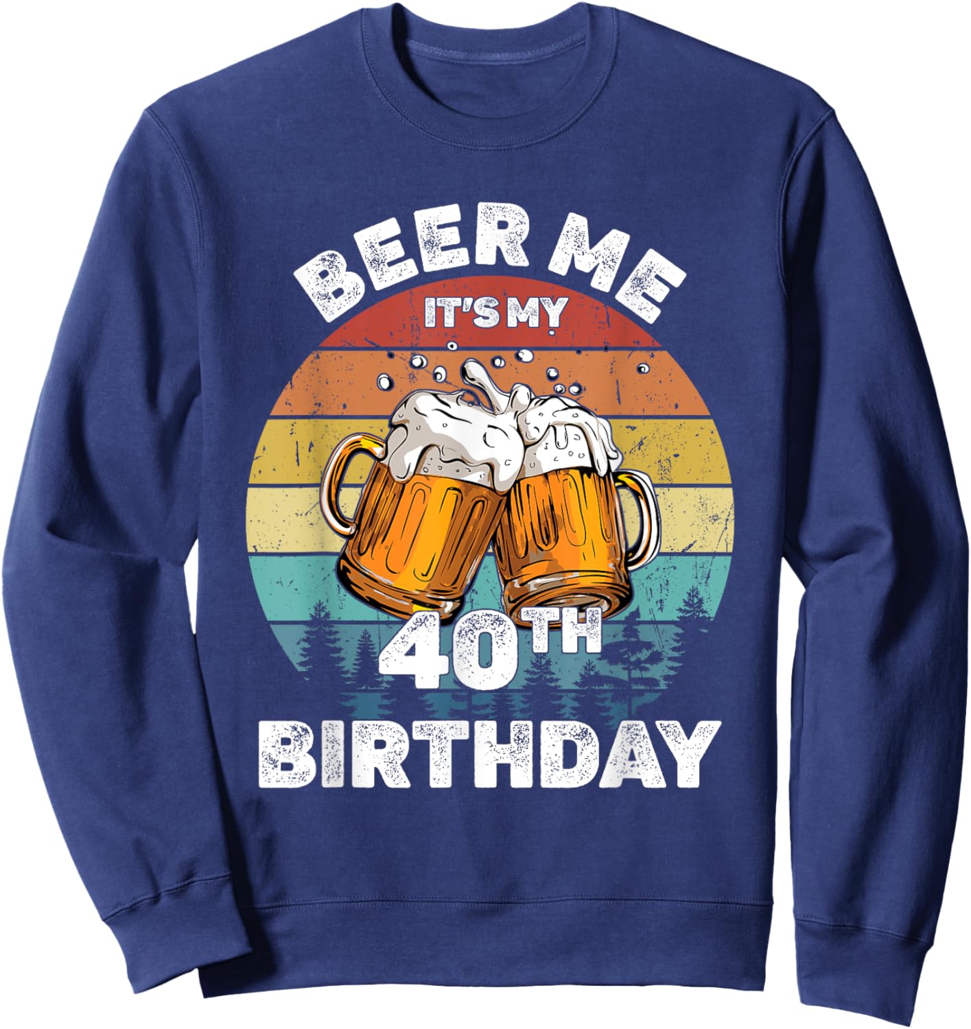 Beer Me Its My 40th Birthday 40 Years Old Men Women Drinking Sweatshirt - Sweatshirt | Navy