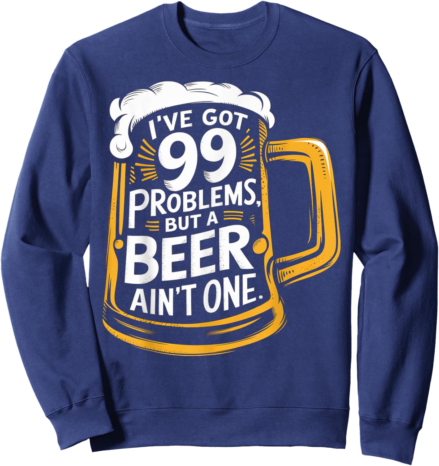 I’ve Got 99 Problems But A Beer Ain’t One Sweatshirt - Sweatshirt | Navy