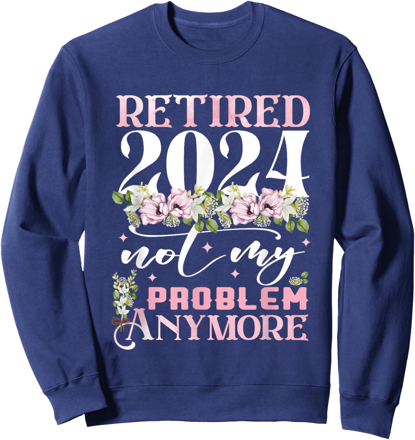 Retired 2024 Not My Problem Anymore Funny Retirement 2024 Sweatshirt - Sweatshirt | Navy