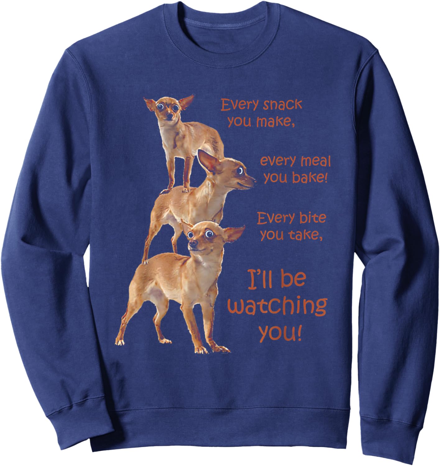Funny Chihuahua Dog Every Snack You Make Every Meal You Bake Sweatshirt - Sweatshirt | Navy