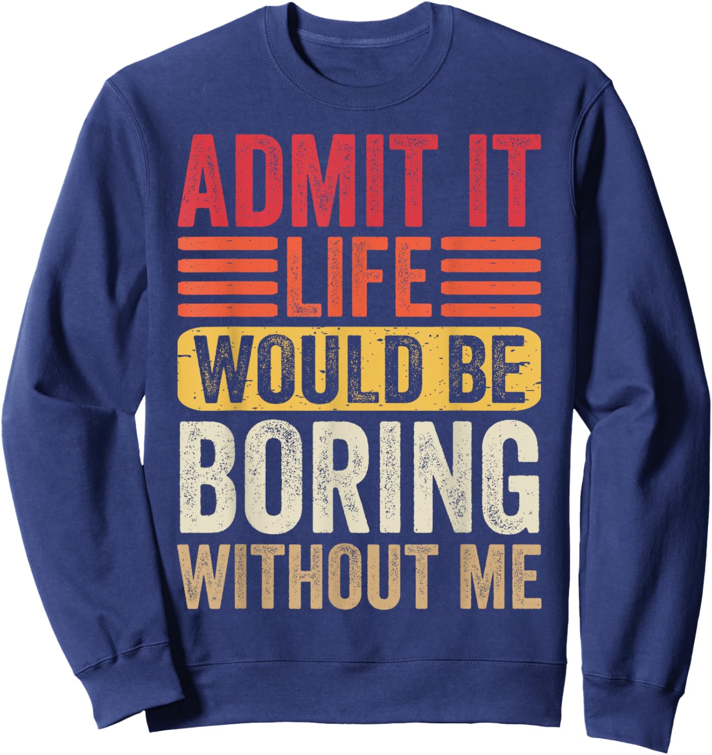 Admit It Life Would Be Boring Without Me Humor Saying Funny Sweatshirt - Sweatshirt | Navy