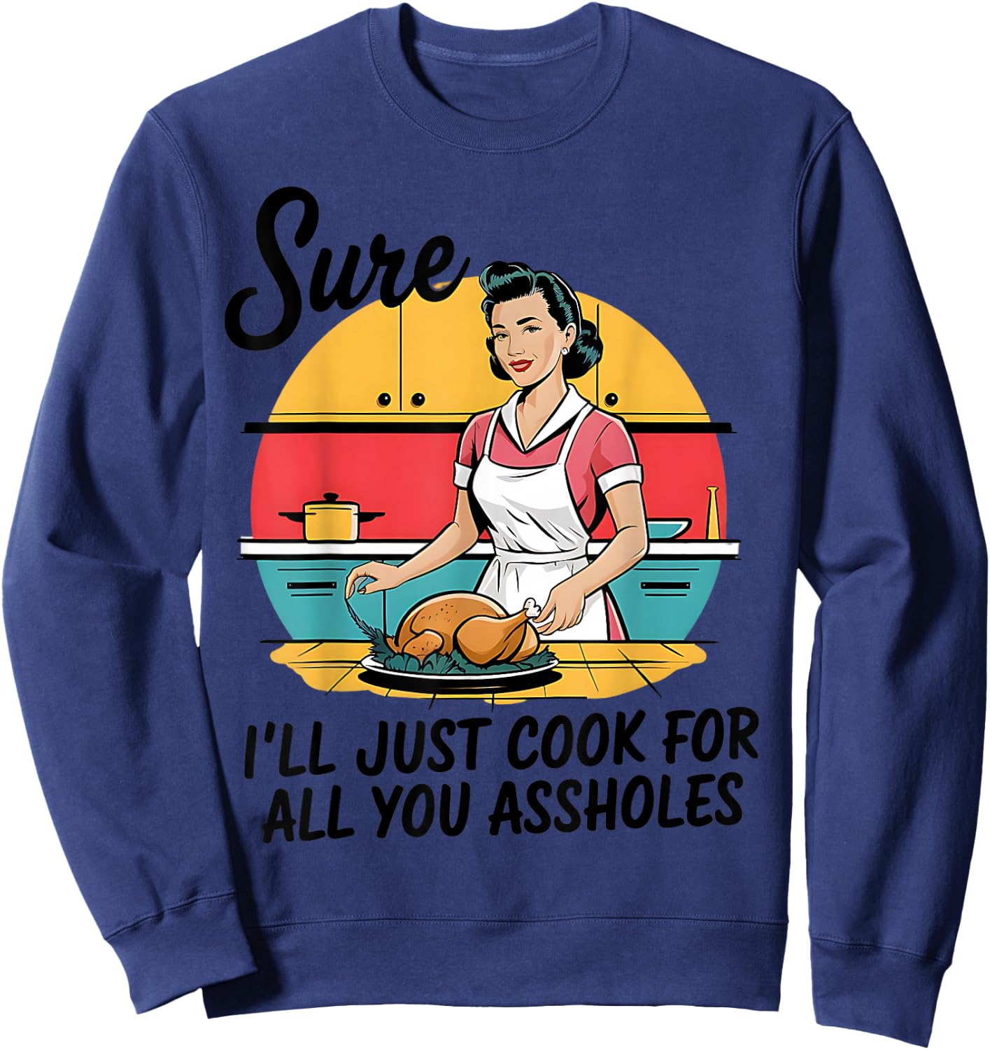 Sure I'll Just Cook For All You Asshole Lady Thanksgiving Sweatshirt - Sweatshirt | Navy