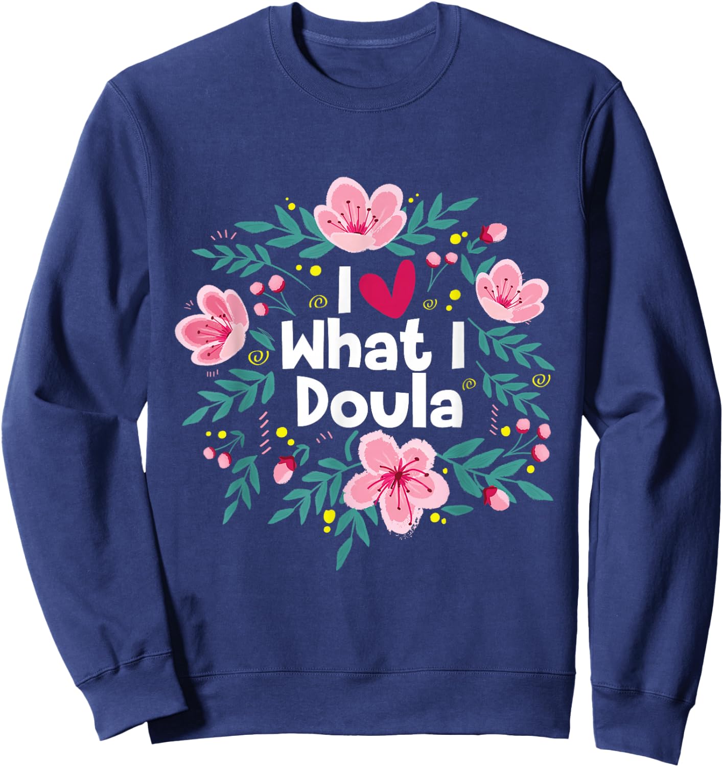 I Love What I Doula - Midwifery Childbirth Labor Assistant Sweatshirt - Sweatshirt | Navy