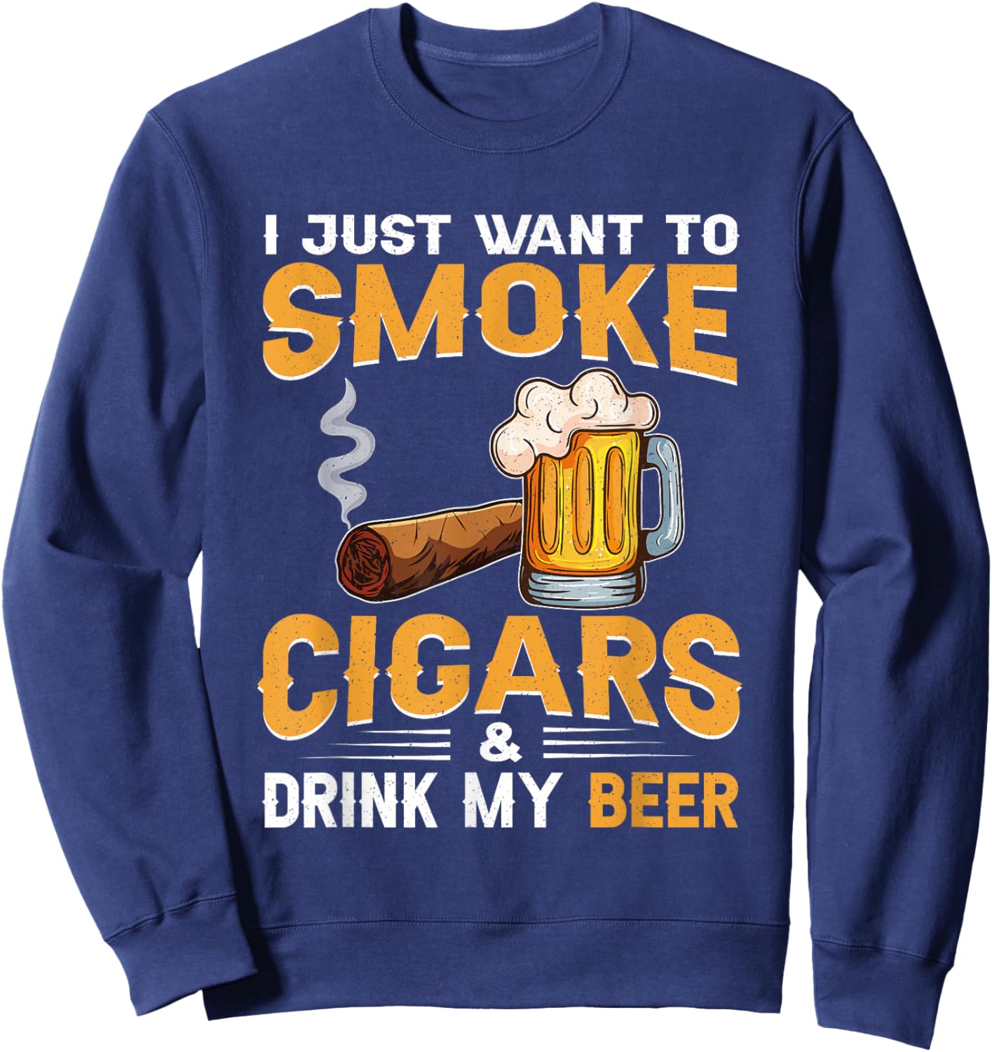I Just Want To Smoke Cigars and Drink My Beer Sweatshirt - Sweatshirt | Navy