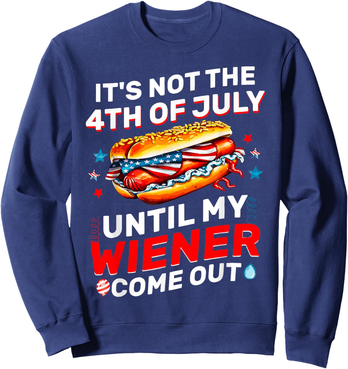 It's Not The 4th Of July Until My Wiener Comes Out Funny Sweatshirt - Sweatshirt | Navy