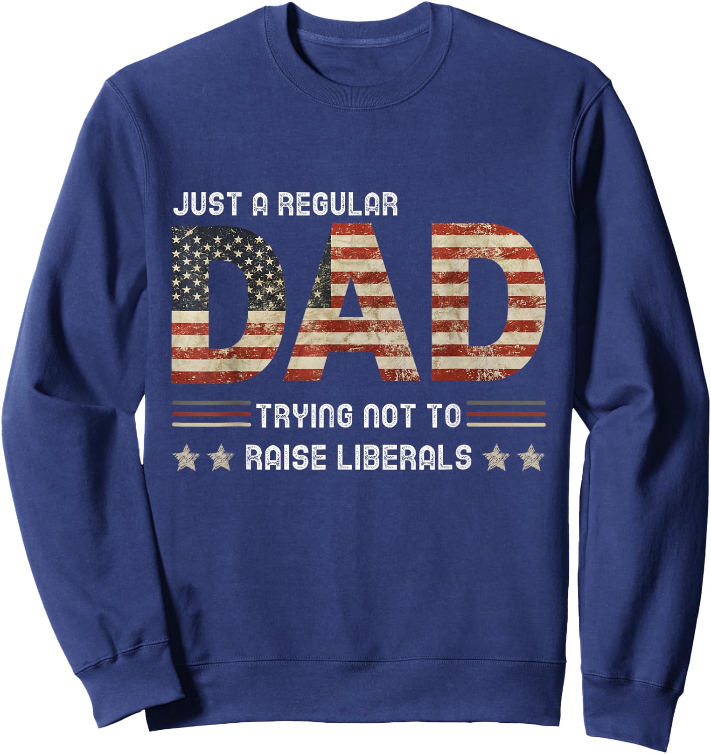Just A Regular Dad Trying Not To Raise Liberals Fathers day Sweatshirt - Sweatshirt | Navy