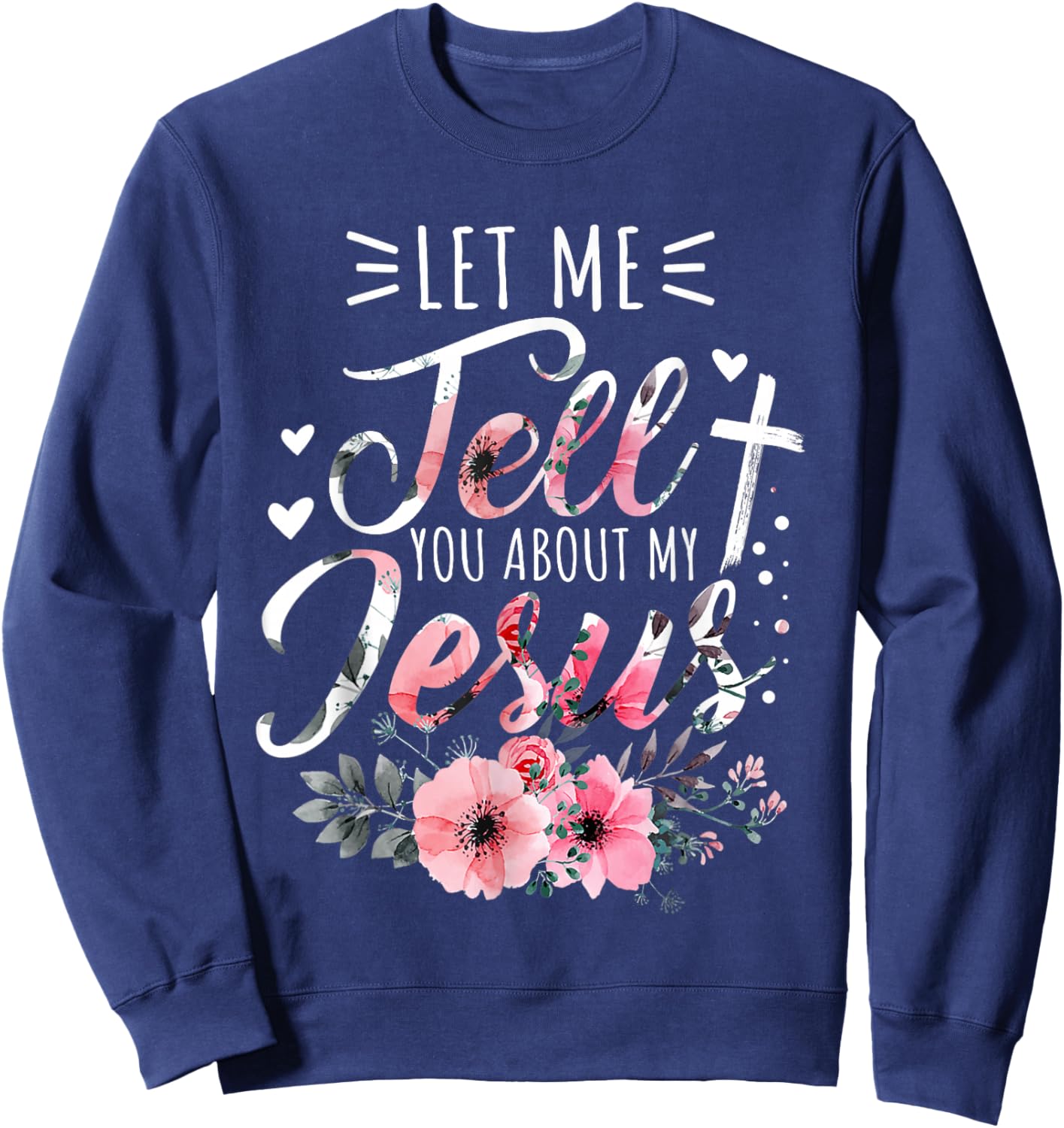 Let Me Tell You About My Jesus God Christian Floral Women Sweatshirt - Sweatshirt | Navy