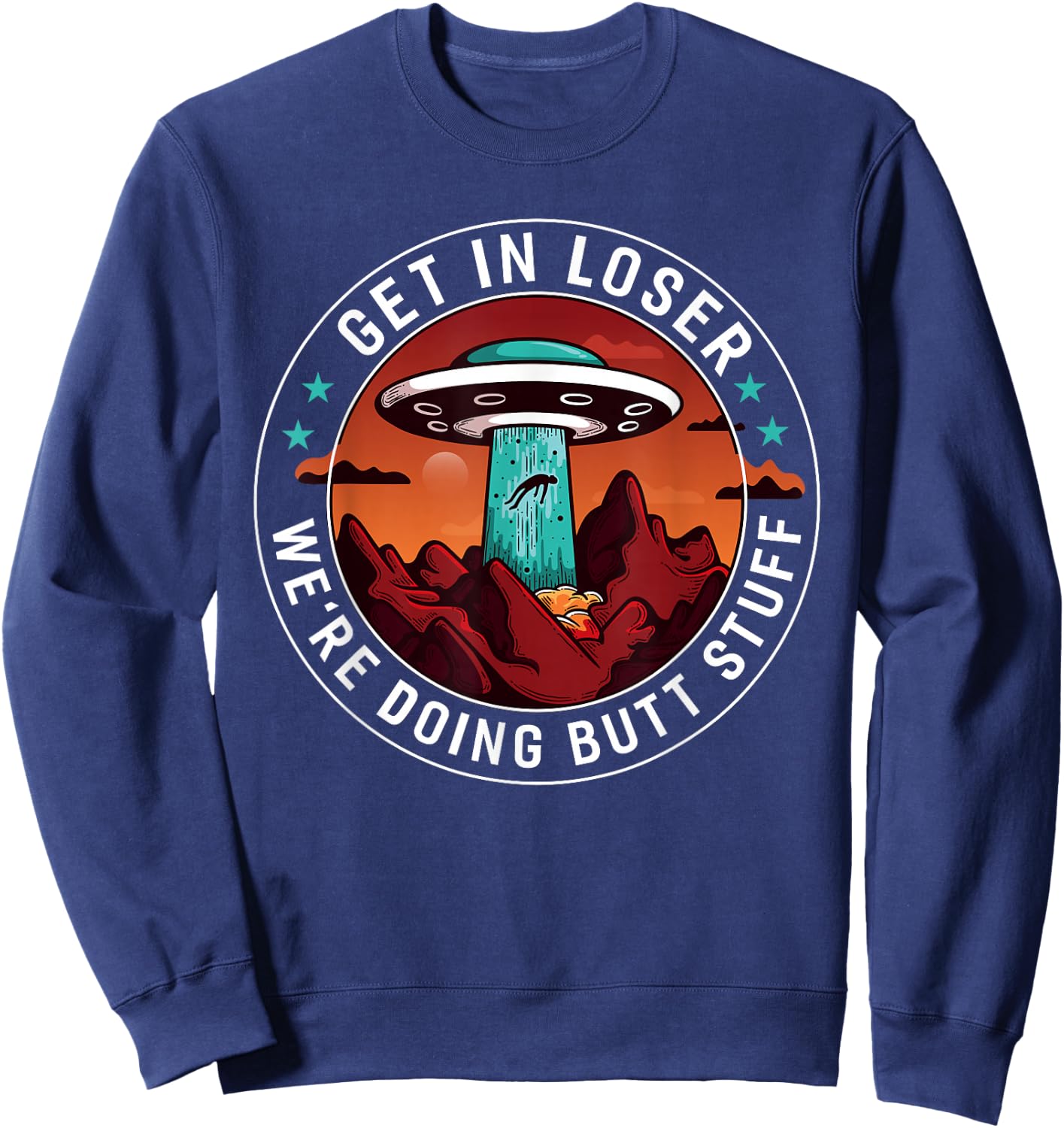 Get In Loser We're Doing Butt Stuff | Funny Aliens UFO Meme Sweatshirt - Sweatshirt | Navy