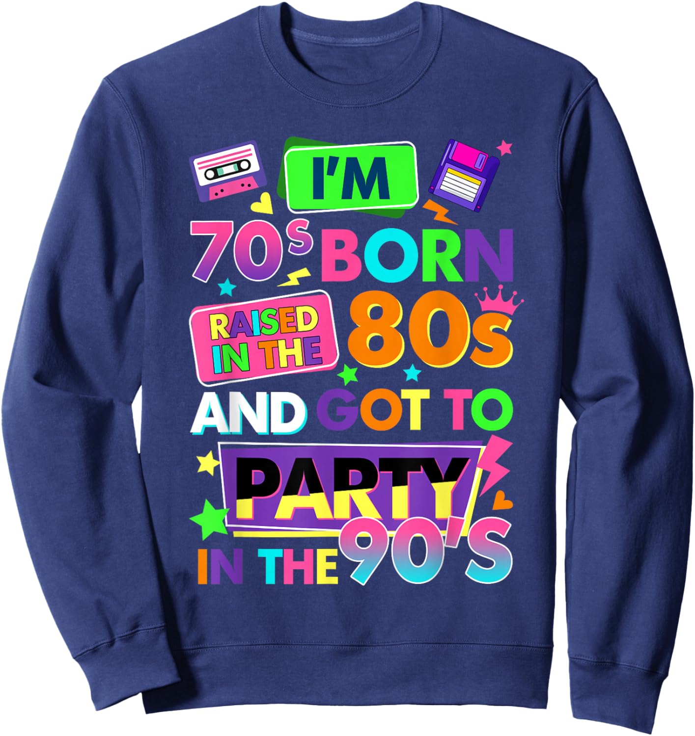 I'm 70s Born Raised in The 80s and Got to Party in The 90's Sweatshirt - Sweatshirt | Navy